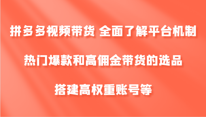 拼多多视频带货 全面了解平台机制、热门爆款和高佣金带货的选品，搭建高权重账号等-泡泡网赚