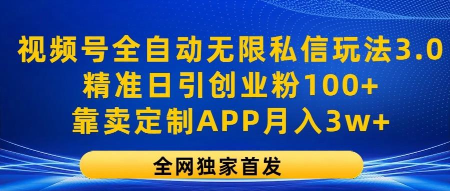 视频号全自动无限私信玩法3.0，精准日引创业粉100+，靠卖定制APP月入3w+-泡泡网赚