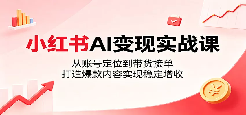 小红书AI变现实战课：从账号定位到带货接单，打造爆款内容实现稳定增收-泡泡网赚