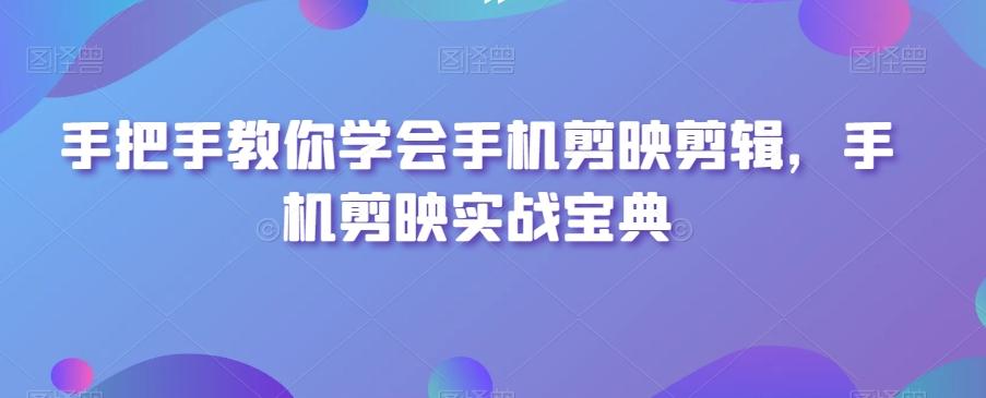 手把手教你学会手机剪映剪辑，手机剪映实战宝典-泡泡网赚
