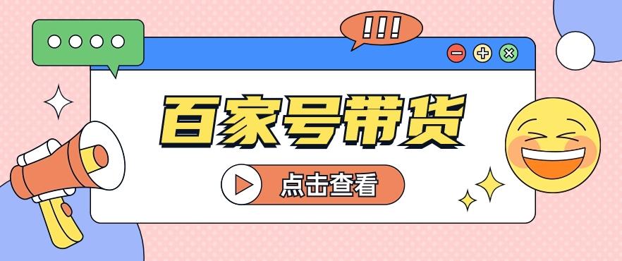 百家号带货玩法，直接复制粘贴发布，一个月单号也能变现2000+！【视频教程】-泡泡网赚
