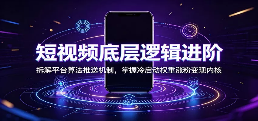 短视频底层逻辑进阶：拆解平台算法推送机制，掌握冷启动权重涨粉变现内核-泡泡网赚