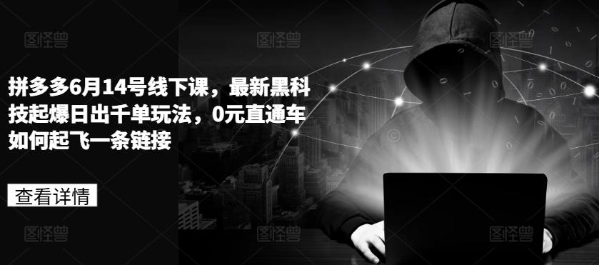 拼多多6月14号线下课，最新黑科技起爆日出千单玩法，0元直通车如何起飞一条链接-泡泡网赚