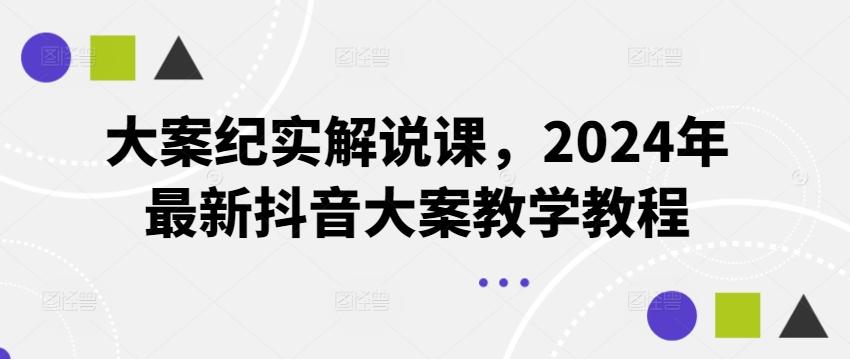 大案纪实解说课，2024年最新抖音大案教学教程-泡泡网赚