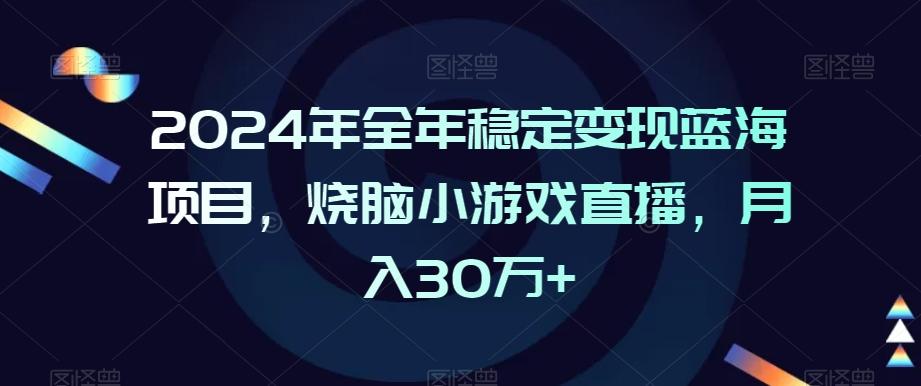 2024年全年稳定变现蓝海项目，烧脑小游戏直播，月入30万+【揭秘】-泡泡网赚