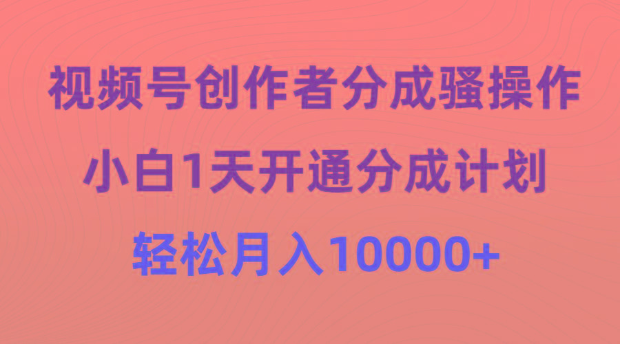 (9656期)视频号创作者分成骚操作，小白1天开通分成计划，轻松月入10000+-泡泡网赚