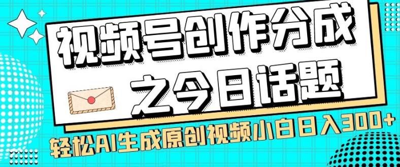 视频号创作分成之今日话题，两种方法，轻松AI生成原创视频，小白日入300+-泡泡网赚