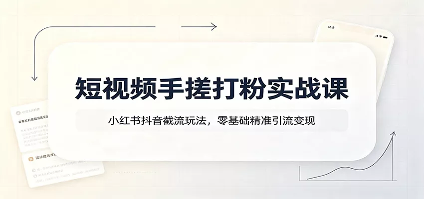 短视频手搓打粉实战课：小红书抖音截流玩法，零基础精准引流变现-泡泡网赚