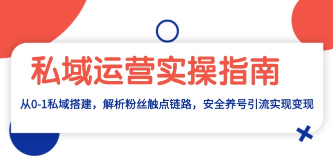 私域运营实操指南：从0-1私域搭建，解析粉丝触点链路，安全养号引流变现-泡泡网赚