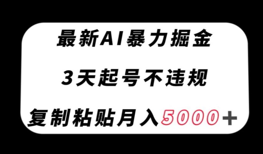 最新AI暴力掘金，3天必起号不违规，复制粘贴月入5000＋【揭秘】-泡泡网赚