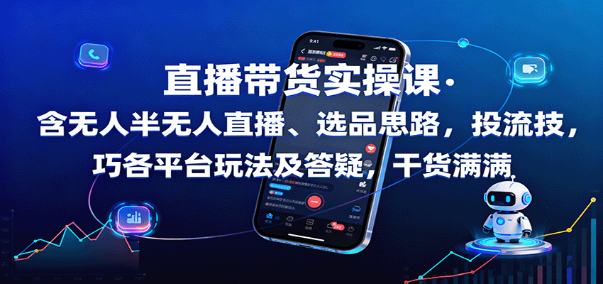 直播带货实操课：含无人半无人直播、选品思路，投流技巧，各平台玩法及答疑，干货满满-泡泡网赚