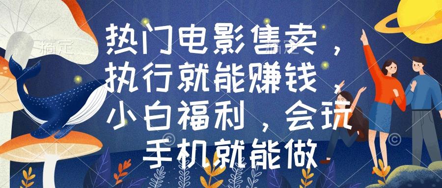热门电影售卖，执行就能赚钱，小白福利，会玩手机就能做-泡泡网赚