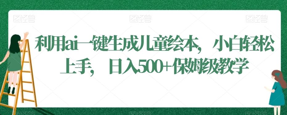 利用ai一键生成儿童绘本，小白轻松上手，日入500+保姆级教学【揭秘】-泡泡网赚
