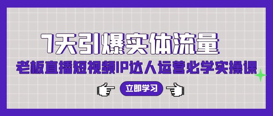(9593期)7天引爆实体流量，老板直播短视频IP达人运营必学实操课(56节高清无水印)-泡泡网赚