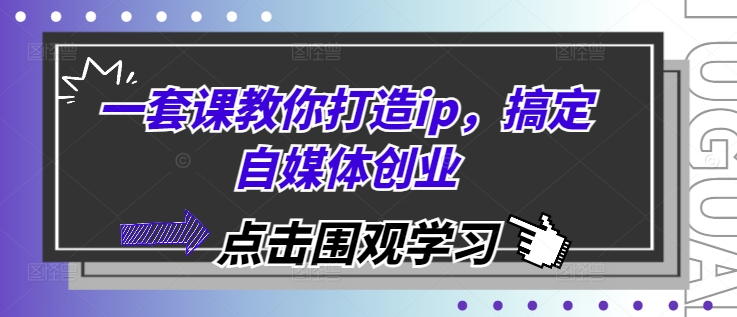 一套课教你打造ip，搞定自媒体创业-泡泡网赚
