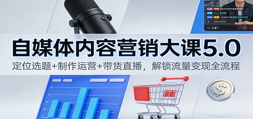 自媒体内容营销大课5.0：定位选题+制作运营+带货直播，解锁流量变现全流程-泡泡网赚