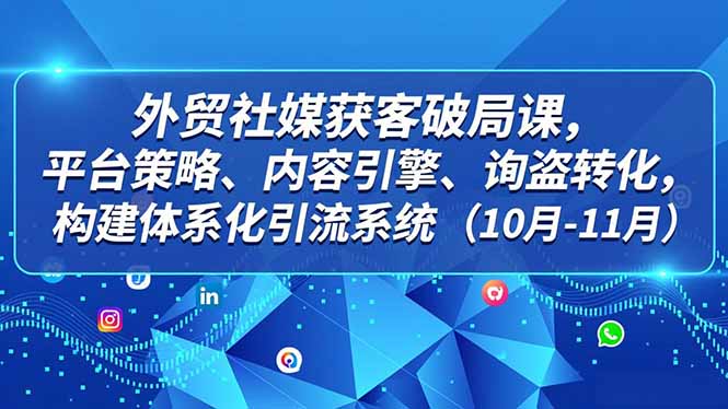 外贸 社媒获客破局课，平台策略、内容引擎、询盘转化，构建体系化引流系统(10月-11月-泡泡网赚