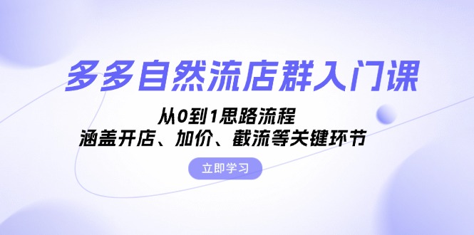 多多自然流店群入门课，从0到1思路流程，涵盖开店、加价、截流等关键环节-泡泡网赚