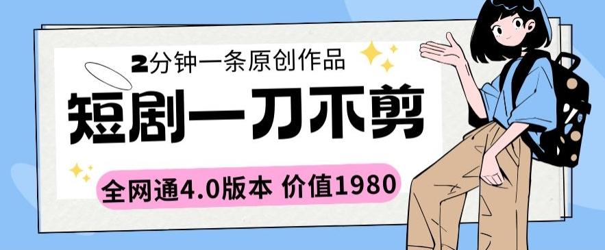 短剧一刀不剪2分钟一条全网通4.0版本价值1980【揭秘】-泡泡网赚