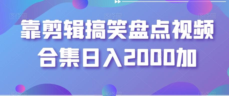 靠剪辑搞笑盘点视频合集日入2000加【揭秘】-泡泡网赚