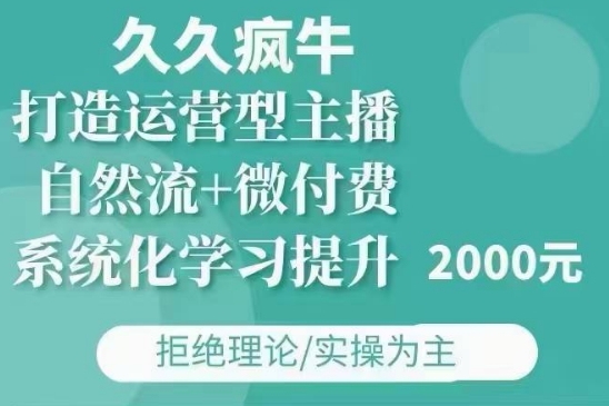久久疯牛·自然流+微付费(12月23更新)打造运营型主播，包11月+12月-泡泡网赚