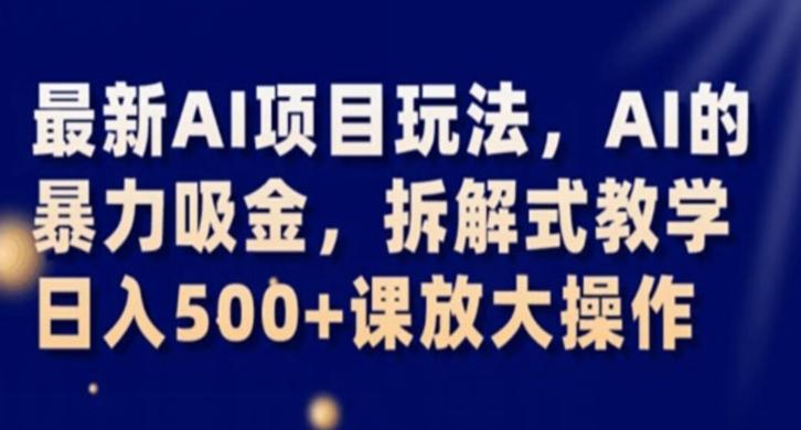 最新AI项目玩法，AI的暴力吸金，拆解式教学，日入500+课放大操作【揭秘】-泡泡网赚