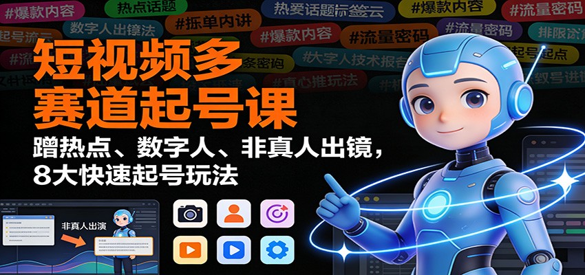 短视频多赛道起号课：蹭热点、数字人、非真人出镜，8大快速起号玩法-泡泡网赚