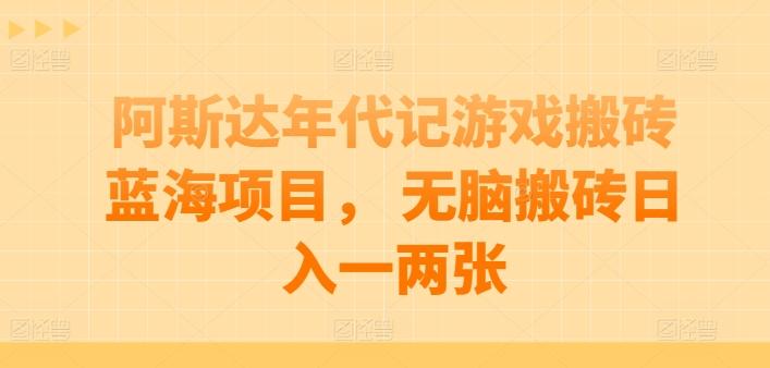阿斯达年代记游戏搬砖蓝海项目， 无脑搬砖日入一两张【揭秘】-泡泡网赚