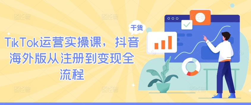 TikTok运营实操课，抖音海外版从注册到变现全流程-泡泡网赚