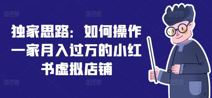 独家思路：如何操作一家月入过万的小红书虚拟店铺-泡泡网赚