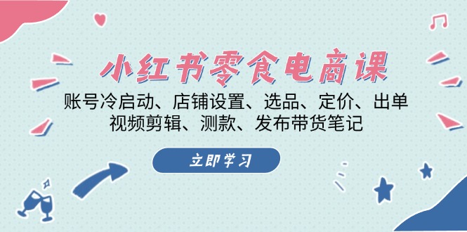 小红书 零食电商课：账号冷启动、店铺设置、选品、定价、出单、视频剪辑..-泡泡网赚