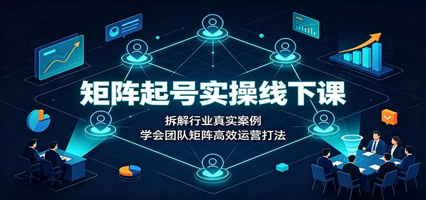 矩阵起号实操线下课：拆解行业真实案例，学会团队矩阵高效运营打法-泡泡网赚