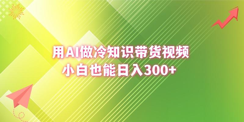 (8631期)用AI做冷知识带货视频，小白也能日入300+-泡泡网赚