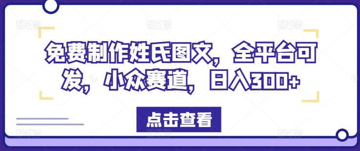 免费制作姓氏图文，全平台可发，小众赛道，日入300+【揭秘】-泡泡网赚