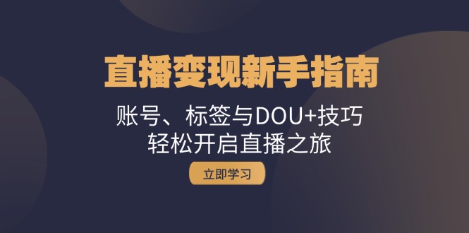 直播变现新手指南：账号、标签与DOU+技巧，轻松开启直播之旅-泡泡网赚