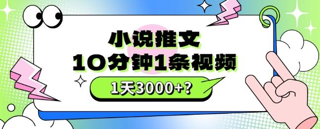 10分钟1条视频，小说推文1天3000+？他是这么做的-泡泡网赚