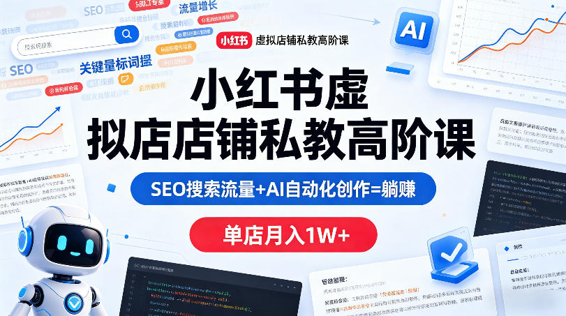 小红书虚拟店铺私教高阶课，SEO搜索流量+AI自动化创作=躺賺，单店月入1W+-泡泡网赚