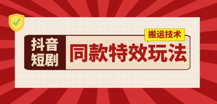 抖音短剧同款特效搬运技术，实测一天千元收益-泡泡网赚