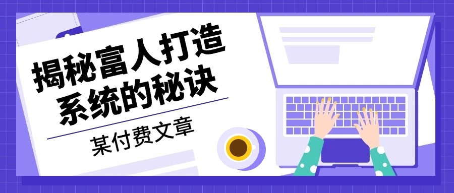 某付费文章：《揭秘富人打造系统的秘诀》-泡泡网赚