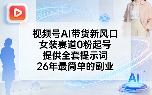视频号AI带货新风口，女装赛道0粉起号，提供全套提示词，26年最简单的副业-泡泡网赚