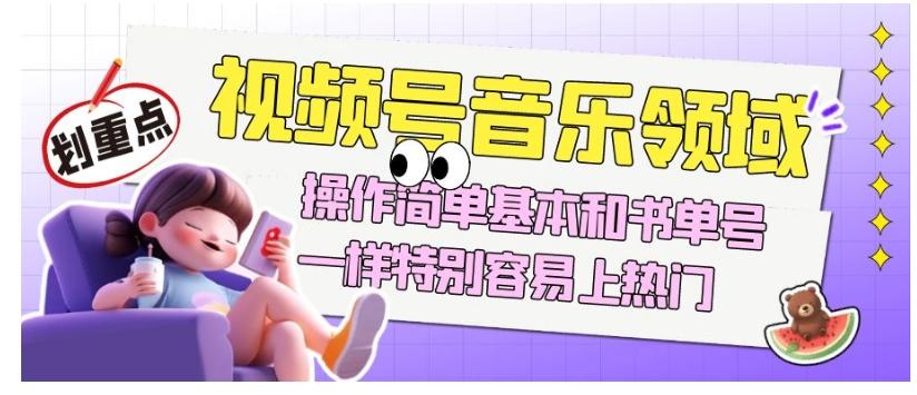 视频号音乐领域项目玩法，操作简单基本和书单号一样，特别容易上热门【揭秘】-泡泡网赚
