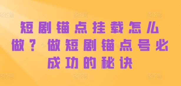 短剧锚点挂载怎么做？做短剧锚点号必成功的秘诀-泡泡网赚