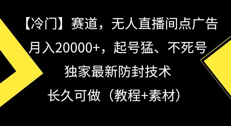 冷门赛道，无人直播间点广告，月入20000+，起号猛、不死号，独家最新防封技术【揭秘】-泡泡网赚