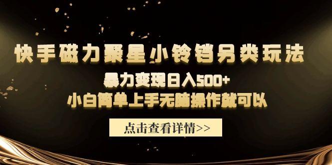 (9689期)快手磁力聚星小铃铛另类玩法，暴力变现日入500+小白简单上手无脑操作就可以-泡泡网赚