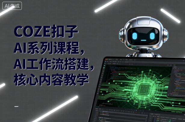 COZE扣子AI系列课程，AI工作流搭建，核心内容教学-泡泡网赚