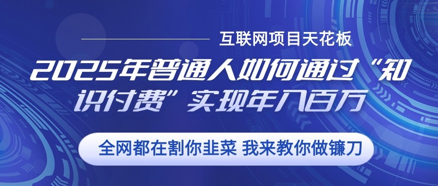 2025年普通人如何通过”知识付费“实现年入百万-泡泡网赚