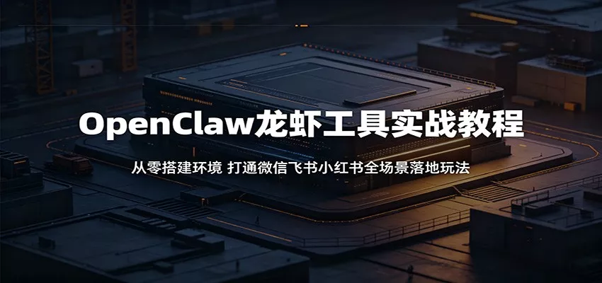 OpenClaw龙虾工具实战教程：从零搭建环境，打通微信飞书小红书全场景落地玩法-泡泡网赚