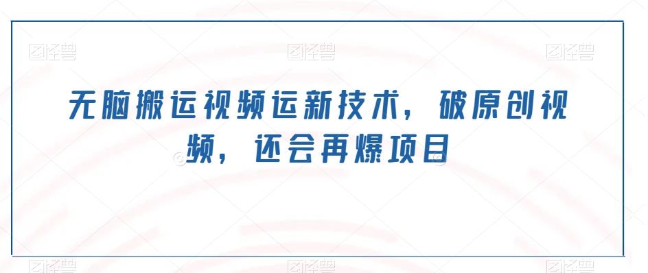 无脑搬运视频运新技术，破原创视频，还会再爆项目-泡泡网赚