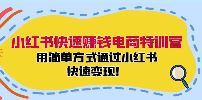 小红书快速赚钱电商特训营：用简单方式通过小红书快速变现！-泡泡网赚