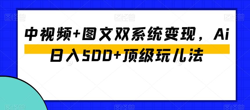 中视频+图文双系统变现，Ai日入500+顶级玩儿法-泡泡网赚